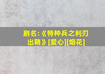 剧名:《特种兵之利刃出鞘》[爱心][烟花]